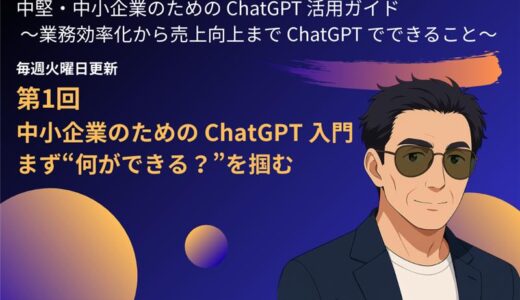 第1回：中小企業のためのChatGPT入門—まず“何ができる？”を掴む　～中堅・中小企業のためのChatGPT活用ガイド – 業務効率化から売上向上までChatGPTでできること～