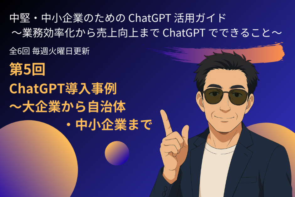 第5回：ChatGPT導入事例～大企業から自治体・中小企業まで
