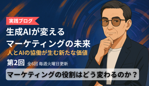 「生成AIが変える、マーケティングの未来」ブログ　第2回：マーケティングの役割はどう変わるのか？　