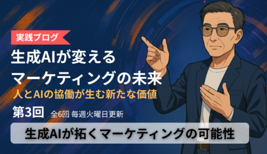 「生成AIが変える、マーケティングの未来」ブログ　第3回：生成AIが拓くマーケティングの可能性　