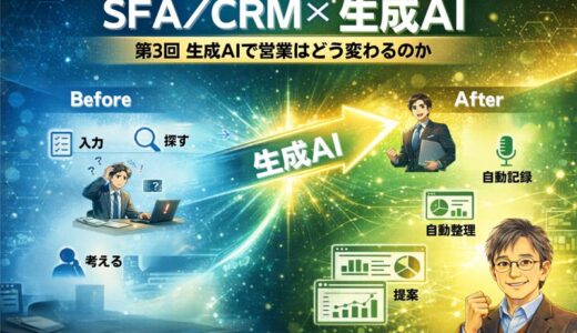実践ブログ「SFA/CRMと生成AI」第3回生成AIによってSFA/CRMはどのように変わるのか