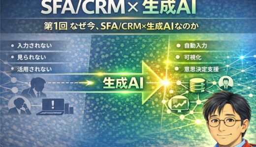 実践ブログ「SFA/CRMと生成AI」第1回　なぜ今、SFA/CRM×生成AIなのか
