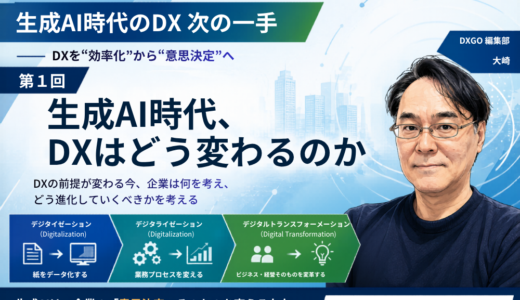 実践ブログ「生成AI時代のDX　次の一手」第1回　生成AI時代、DXはどう変わるのか　