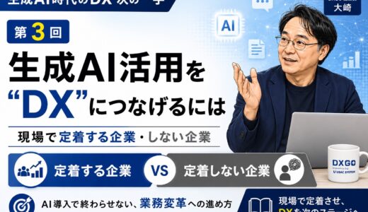 実践ブログ「生成AI時代のDX　次の一手」 第3回　生成AI活用を“DX”につなげるには　現場で定着する企業・しない企業の違い　